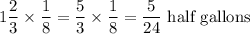 1\displaystyle\frac{2}{3}\times \frac{1}{8} = \frac{5}{3}\times \frac{1}{8} = \frac{5}{24}\text{ half gallons}
