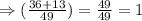 \Rightarrow (\frac{36+13}{49})=\frac{49}{49}=1