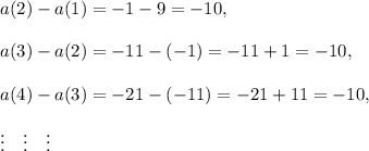 a(2)-a(1)=-1-9=-10,\\\\a(3)-a(2)=-11-(-1)=-11+1=-10,\\\\a(4)-a(3)=-21-(-11)=-21+11=-10,\\\\\vdots~~~\vdots~~~\vdots