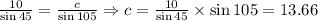 \frac{10}{\sin 45} =  \frac{c}{\sin 105} \Rightarrow c= \frac{10}{\sin45} \times \sin105 = 13.66