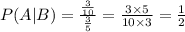 P(A|B)=\frac{\frac{3}{10}}{\frac{3}{5}}=\frac{3\times5}{10\times3}=\frac{1}{2}