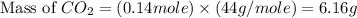\text{Mass of }CO_2=(0.14mole)\times (44g/mole)=6.16g