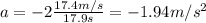 a = -2\frac{17.4 m/s}{17.9 s}= - 1.94 m/s^2
