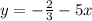 y=-\frac{2}{3}-5x