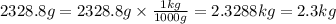 2328.8g=2328.8g\times \frac{1kg}{1000g}=2.3288kg=2.3kg
