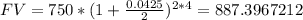FV=750*(1+\frac{0.0425}{2}) ^{2*4} =887.3967212