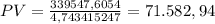 PV=\frac{339547,6054 }{4,743415247 }= 71.582,94