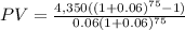 PV=\frac{4,350((1+0.06)^{75}-1) }{0.06(1+0.06)^{75} }