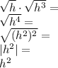 \sqrt h\cdot\sqrt{h^3}=\\ \sqrt{h^4}=\\ \sqrt{(h^2)^2}=\\ |h^2|=\\ h^2