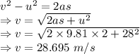 v^2-u^2=2as\\\Rightarrow v=\sqrt{2as+u^2}\\\Rightarrow v=\sqrt{2\times 9.81\times 2+28^2}\\\Rightarrow v=28.695\ m/s