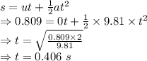s=ut+\frac{1}{2}at^2\\\Rightarrow 0.809=0t+\frac{1}{2}\times 9.81\times t^2\\\Rightarrow t=\sqrt{\frac{0.809\times 2}{9.81}}\\\Rightarrow t=0.406\ s
