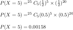 P(X=5)=^{25}C_{5}(\frac{1}{2})^5\times (\frac{1}{2})^{20}\\\\P(X=5)=^{25}C_5(0.5)^5\times (0.5)^{20}\\\\P(X=5)=0.00158