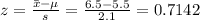 z=\frac{\bar x-\mu}{s}=\frac{6.5-5.5}{2.1}=0.7142