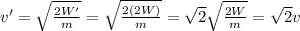 v'=\sqrt{\frac{2W'}{m}}=\sqrt{\frac{2(2W)}{m}}=\sqrt{2}\sqrt{\frac{2W}{m}}=\sqrt{2}v