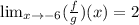 \lim_{x \to -6} (\frac{f}{g})(x)=2