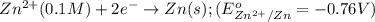 Zn^{2+}(0.1M)+2e^-\rightarrow Zn(s);(E^o_{Zn^{2+}/Zn}=-0.76V)