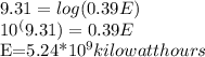 9.31=log(0.39E)&#10;&#10;10^(9.31)=0.39E&#10;&#10;E=5.24*10^9 kilowatt hours
