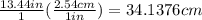 \frac{13.44in}{1}(\frac{2.54cm}{1in} )=34.1376cm