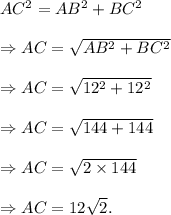 AC^2=AB^2+BC^2\\\\\Rightarrow AC=\sqrt{AB^2+BC^2}\\\\\Rightarrow AC=\sqrt{12^2+12^2}\\\\\Rightarrow AC=\sqrt{144+144}\\\\\Rightarrow AC=\sqrt{2\times144}\\\\\Rightarrow AC=12\sqrt2.