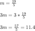 m=\frac{19}{5}\\\\3m=3*\frac{19}{5}\\\\3m =\frac{57}{5}=11.4