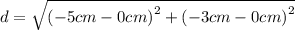 d=\sqrt{{(-5 cm - 0 cm)}^{2} +{(-3 cm - 0 cm)}^{2}}
