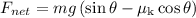 {F_{net}} = mg\left( {\sin \theta- {\mu _{\text{k}}}\cos \theta } \right)