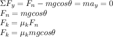 \Sigma F_y = F_n - mg cos \theta = m a_y = 0\\F_n = mg cos \theta\\F_k = \mu_k F_n\\F_k = \mu_k mg cos \theta\\