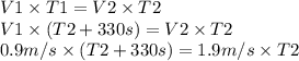V1 \times T1=V2 \times T2 \\ V1 \times (T2 + 330s)=V2 \times T2 \\  0.9 m/s \times (T2+330s) = 1.9 m/s \times T2  \\