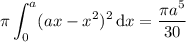 \displaystyle\pi\int_0^a(ax-x^2)^2\,\mathrm dx=\dfrac{\pi a^5}{30}