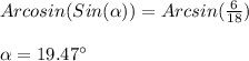 Arcosin(Sin(\alpha))=Arcsin(\frac{6}{18})\\\\\alpha =19.47\°
