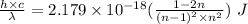 \frac {h\times c}{\lambda}=2.179\times 10^{-18}(\frac{1-2n}{{{(n-1)}^2}\times n^2}})\ J