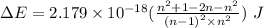 \Delta E=2.179\times 10^{-18}(\frac{n^2+1-2n-n^2}{{{(n-1)}^2}\times n^2}})\ J