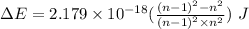 \Delta E=2.179\times 10^{-18}(\frac{{(n-1)}^2-n^2}{{{(n-1)}^2}\times n^2}})\ J