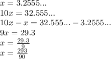 x=3.2555... \\&#10;10x=32.555... \\&#10;10x-x=32.555...-3.2555... \\&#10;9x=29.3 \\&#10;x=\frac{29.3}{9} \\&#10;x=\frac{293}{90}