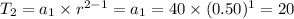 T_{2}=a_{1}\times r^{2-1}=a_{1}=40\times (0.50)^{1}=20