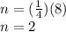 n = (\frac{1}{4}) (8)\\n = 2