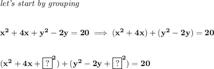 \bf \textit{let's start by grouping}&#10;\\\\\\&#10;x^2+4x+y^2-2y=20\implies (x^2+4x)+(y^2-2y)=20&#10;\\\\\\&#10;(x^2+4x+\boxed{?}^2)+(y^2-2y+\boxed{?}^2)=20