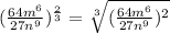 (\frac{64m^{6}}{27n^{9}})^{\frac{2}{3}} = \sqrt[3]{(\frac{64m^{6}}{27n^{9}})^{2}}