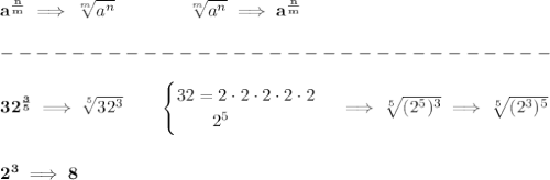 \bf a^{\frac{ n}{ m}} \implies  \sqrt[ m]{a^ n} &#10;\qquad \qquad&#10;\sqrt[ m]{a^ n}\implies a^{\frac{ n}{ m}}\\\\&#10;-------------------------------\\\\&#10;32^{\frac{3}{5}}\implies \sqrt[5]{32^3}\qquad &#10;\begin{cases}&#10;32=2\cdot 2\cdot 2\cdot 2\cdot 2\\&#10;\qquad 2^5&#10;\end{cases}\implies \sqrt[5]{(2^5)^3}\implies \sqrt[5]{(2^3)^5}&#10;\\\\\\&#10;2^3\implies 8
