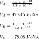 V_A = \frac{3.5\ x\ 10^{-12}}{7.3\ x\ 10^{-15}}\\\\V_A = 479.45\ Volts\\\\V_B = \frac{1.3\ x\ 10 ^{-12}}{7.3\x\ 10 ^{-15}}\\\\V_B = 178.08\ Volts.