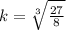 k =  \sqrt[3]{ \frac{27}{8} }