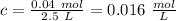 c=\frac{0.04 \ mol}{2.5 \ L}=0.016 \ \frac{mol}{L}