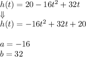h(t)=20-16t^2+32t \\ \Downarrow \\ h(t)=-16t^2+32t+20 \\ \\&#10;a=-16 \\ b=32