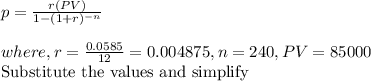 p=\frac{r(PV)}{1-(1+r)^{-n}} \\\\where, r=\frac{0.0585}{12}=0.004875 , n=240,PV=85000\\\text{Substitute the values and simplify}\\\\