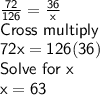 \sf\frac{72}{126}=\frac{36}{x}\\Cross~multiply\\72x=126(36)\\Solve~for~x\\x=63