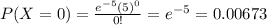 P(X=0) =\frac{e^{-5}(5)^{0} }{0!}=e^{-5}=0.00673