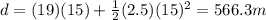 d=(19)(15)+\frac{1}{2}(2.5)(15)^2=566.3 m