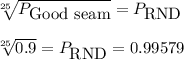\sqrt[25]{P_{\mbox{Good seam}}} =P_{\mbox{RND}}\\\\\sqrt[25]{0.9}=   P_{\mbox{RND}}=0.99579