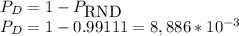 P_{D}=1- P_{\mbox{RND}}\\P_{D}=1-0.99111=8,886*10^{-3}