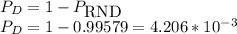 P_{D}=1- P_{\mbox{RND}}\\P_{D}=1-0.99579=4.206*10^{-3}